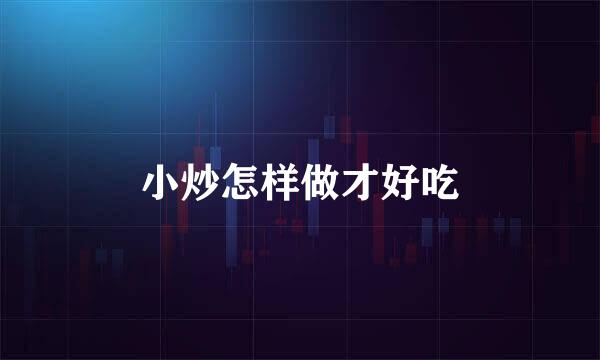 小炒怎样做才好吃