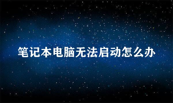 笔记本电脑无法启动怎么办
