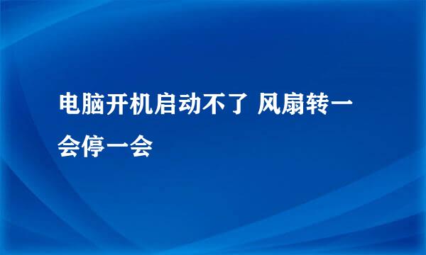 电脑开机启动不了 风扇转一会停一会