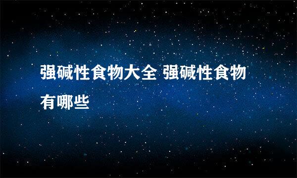 强碱性食物大全 强碱性食物有哪些