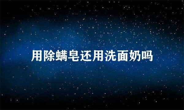 用除螨皂还用洗面奶吗