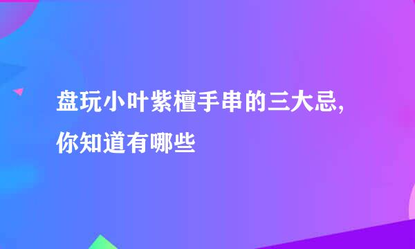 盘玩小叶紫檀手串的三大忌,你知道有哪些
