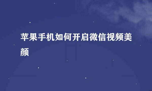 苹果手机如何开启微信视频美颜