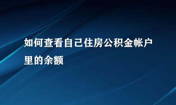如何查看自己住房公积金帐户里的余额