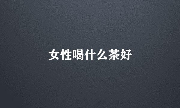 女性喝什么茶好