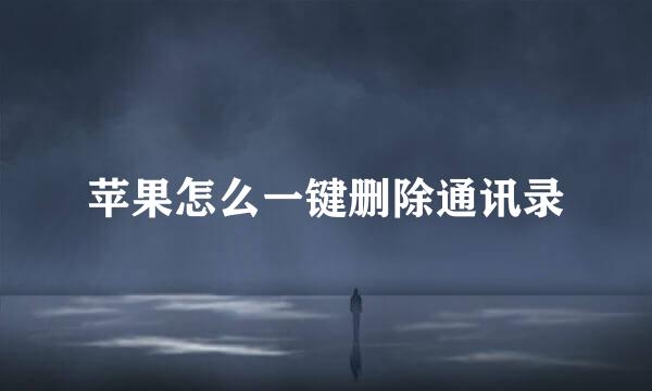 苹果怎么一键删除通讯录