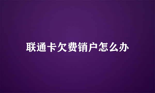 联通卡欠费销户怎么办