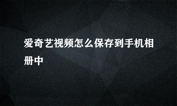 爱奇艺视频怎么保存到手机相册中