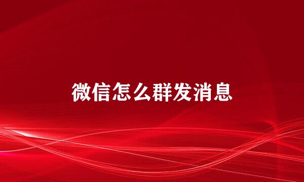 微信怎么群发消息