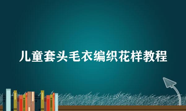 儿童套头毛衣编织花样教程