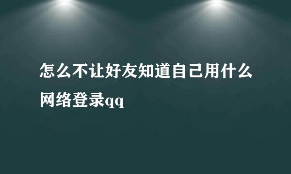 怎么不让好友知道自己用什么网络登录qq