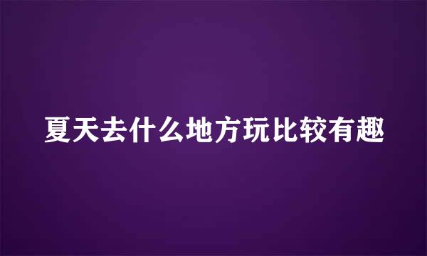 夏天去什么地方玩比较有趣