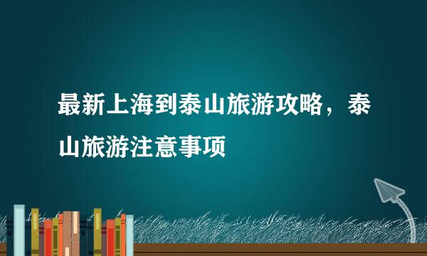 最新上海到泰山旅游攻略，泰山旅游注意事项