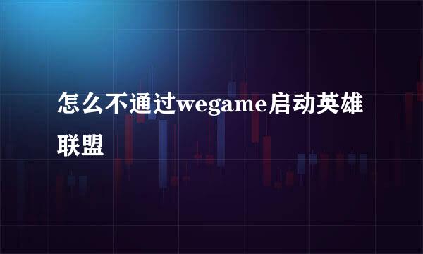怎么不通过wegame启动英雄联盟