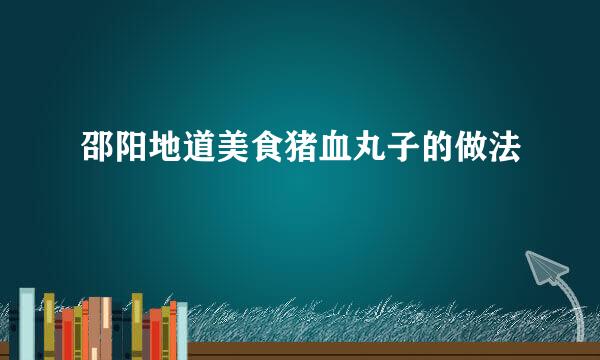 邵阳地道美食猪血丸子的做法
