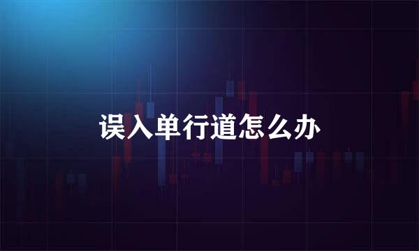误入单行道怎么办