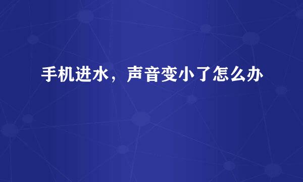 手机进水，声音变小了怎么办