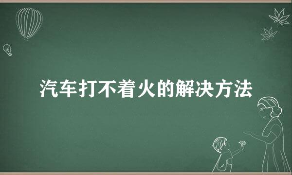 汽车打不着火的解决方法