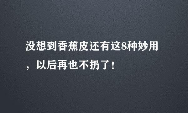 没想到香蕉皮还有这8种妙用，以后再也不扔了！