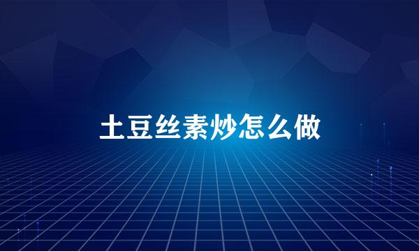土豆丝素炒怎么做