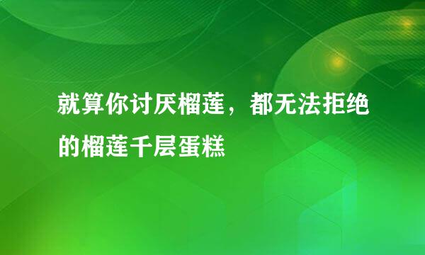 就算你讨厌榴莲，都无法拒绝的榴莲千层蛋糕