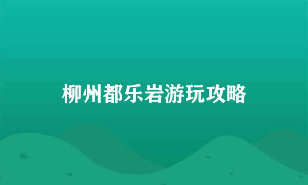 柳州都乐岩游玩攻略