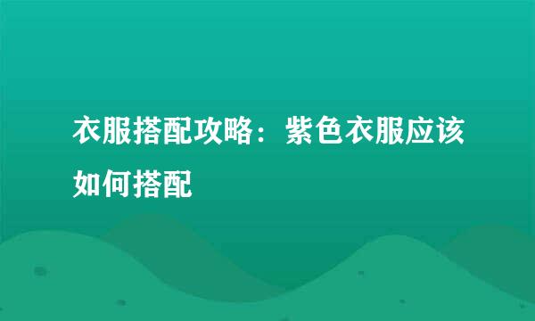 衣服搭配攻略：紫色衣服应该如何搭配