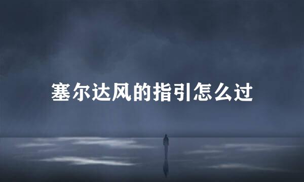 塞尔达风的指引怎么过