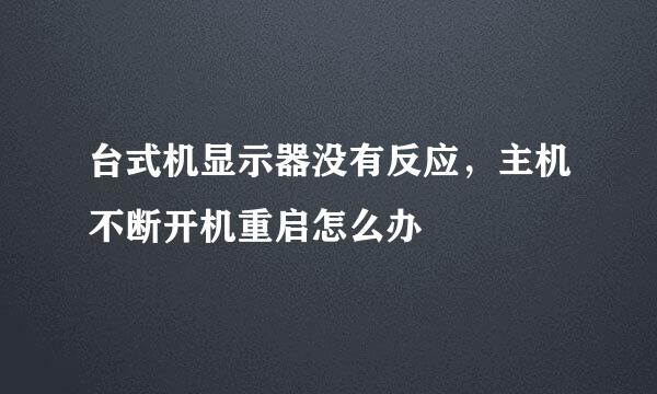 台式机显示器没有反应，主机不断开机重启怎么办
