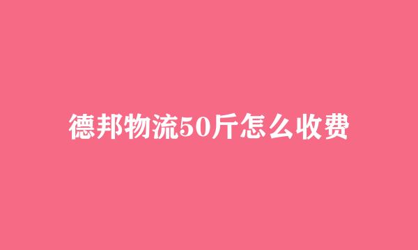 德邦物流50斤怎么收费