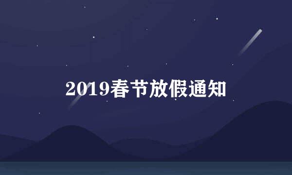 2019春节放假通知