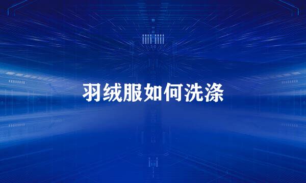 羽绒服如何洗涤