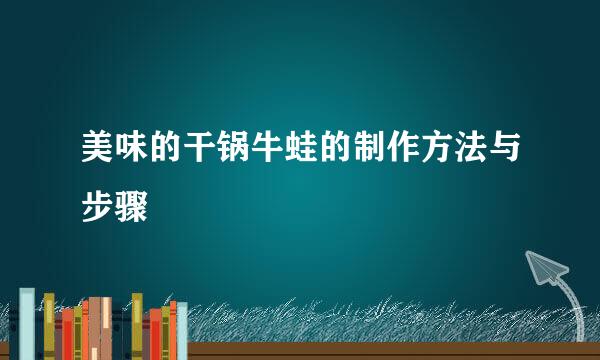 美味的干锅牛蛙的制作方法与步骤