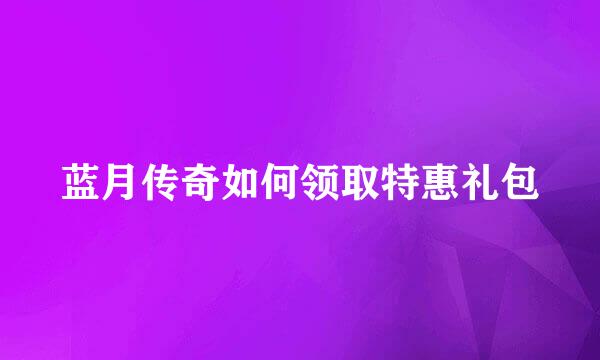 蓝月传奇如何领取特惠礼包