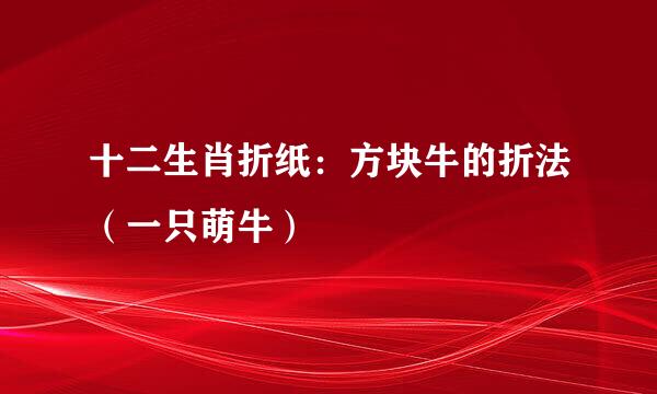 十二生肖折纸：方块牛的折法（一只萌牛）