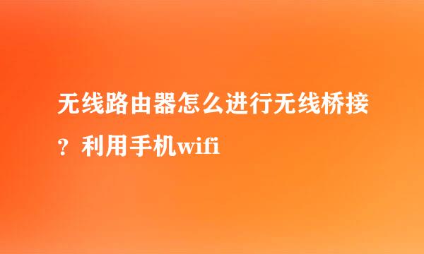 无线路由器怎么进行无线桥接？利用手机wifi