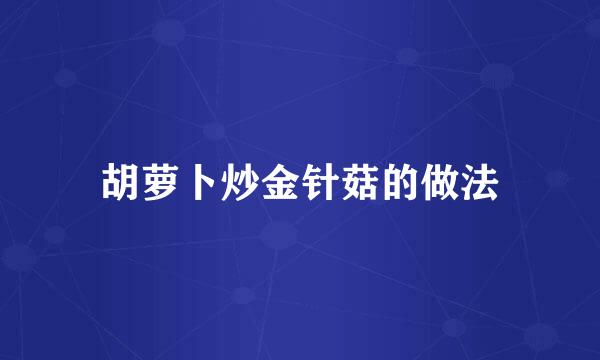 胡萝卜炒金针菇的做法
