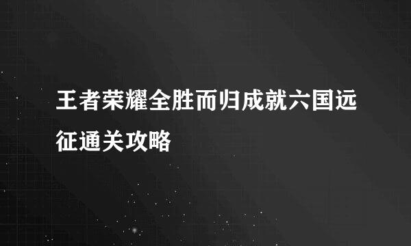 王者荣耀全胜而归成就六国远征通关攻略