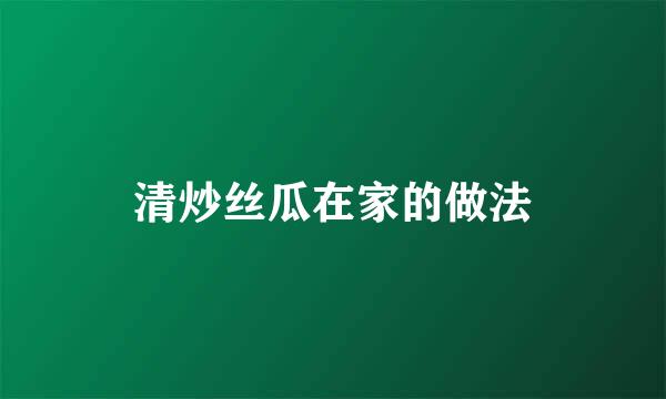 清炒丝瓜在家的做法