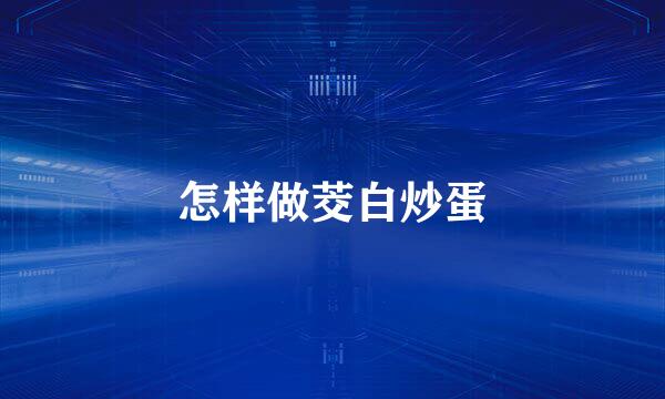 怎样做茭白炒蛋