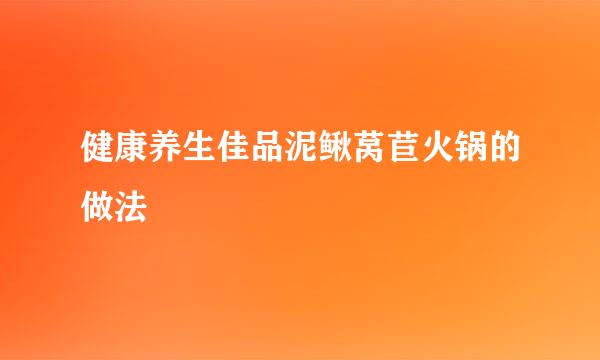 健康养生佳品泥鳅莴苣火锅的做法