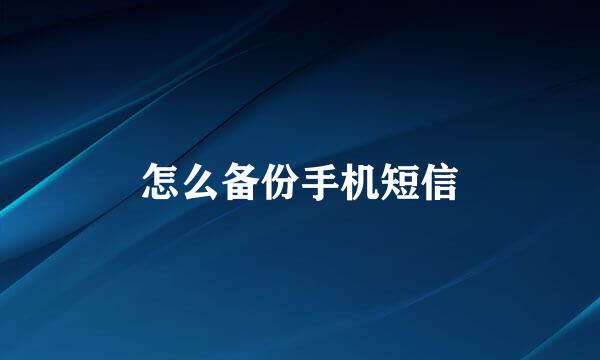 怎么备份手机短信