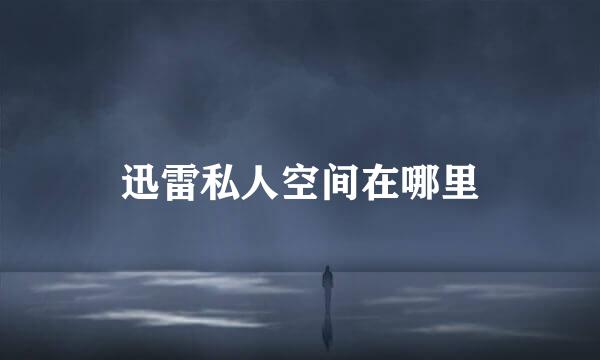 迅雷私人空间在哪里