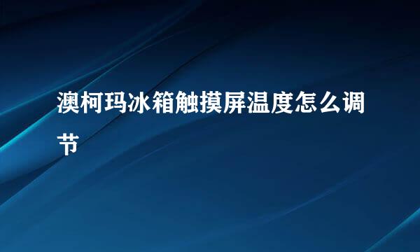 澳柯玛冰箱触摸屏温度怎么调节