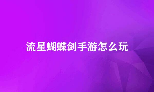 流星蝴蝶剑手游怎么玩
