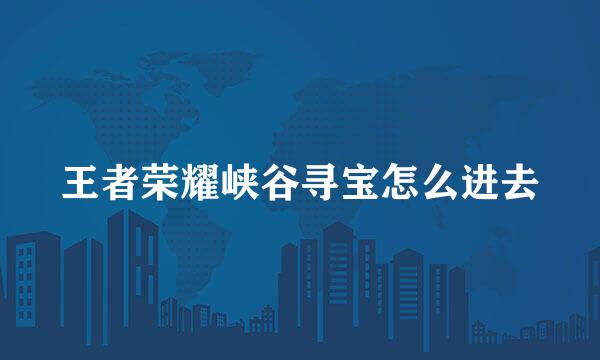 王者荣耀峡谷寻宝怎么进去