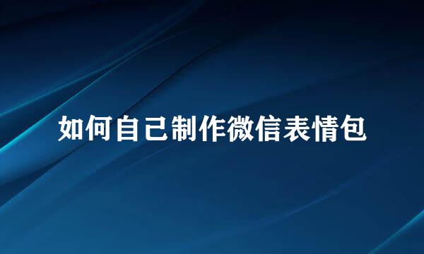如何自己制作微信表情包