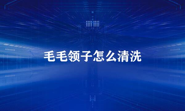 毛毛领子怎么清洗