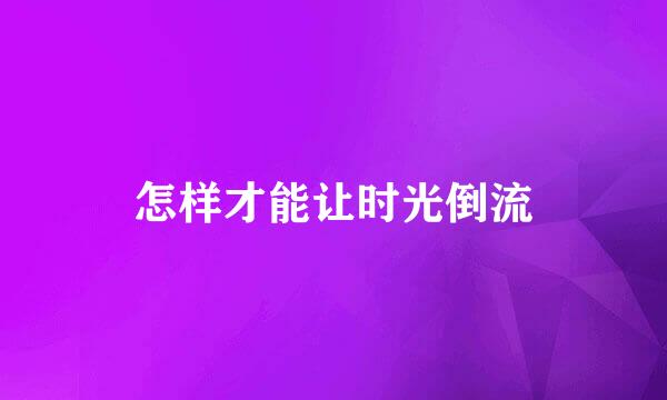 怎样才能让时光倒流
