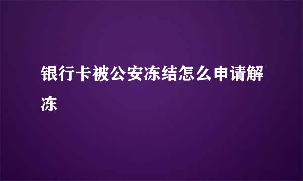 银行卡被公安冻结怎么申请解冻